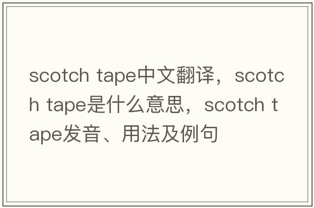scotch tape中文翻譯，scotch tape是什么意思，scotch tape發(fā)音、用法及例句