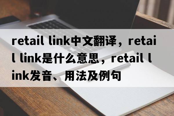 retail link中文翻譯，retail link是什么意思，retail link發(fā)音、用法及例句