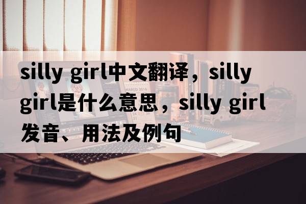 silly girl中文翻譯，silly girl是什么意思，silly girl發(fā)音、用法及例句