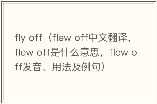 fly off（flew off中文翻譯，flew off是什么意思，flew off發(fā)音、用法及例句）