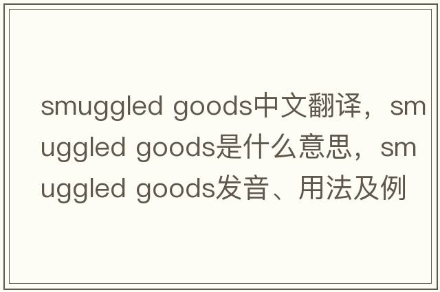 smuggled goods中文翻譯，smuggled goods是什么意思，smuggled goods發(fā)音、用法及例句