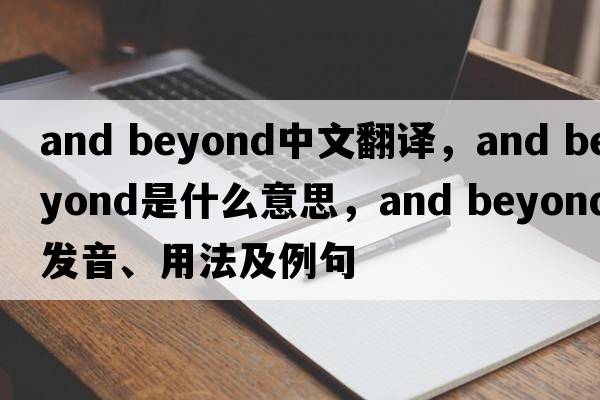and beyond中文翻譯，and beyond是什么意思，and beyond發(fā)音、用法及例句