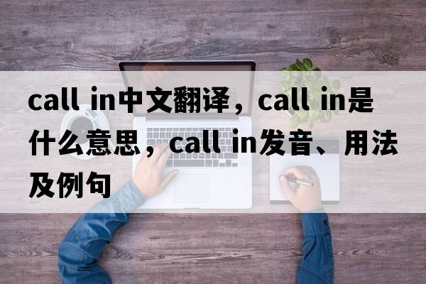 call in中文翻譯，call in是什么意思，call in發(fā)音、用法及例句