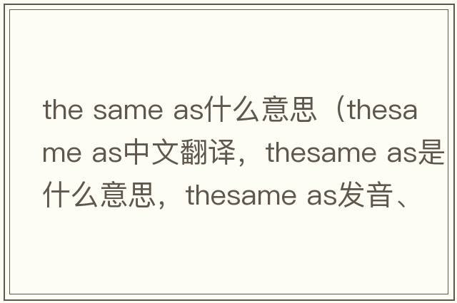 the same as什么意思（thesame as中文翻譯，thesame as是什么意思，thesame as發(fā)音、用法及例句）