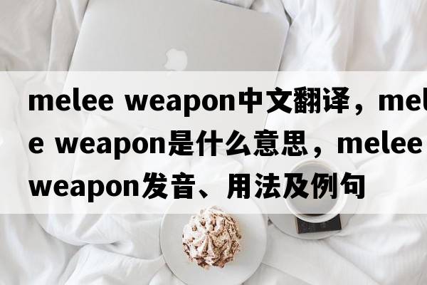 melee weapon中文翻譯，melee weapon是什么意思，melee weapon發(fā)音、用法及例句