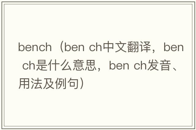 bench（ben ch中文翻譯，ben ch是什么意思，ben ch發(fā)音、用法及例句）