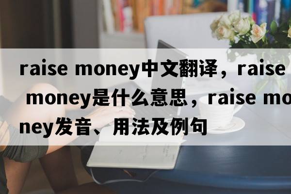 raise money中文翻譯，raise money是什么意思，raise money發(fā)音、用法及例句