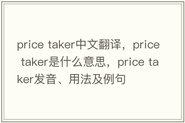 price taker中文翻譯，price taker是什么意思，price taker發(fā)音、用法及例句