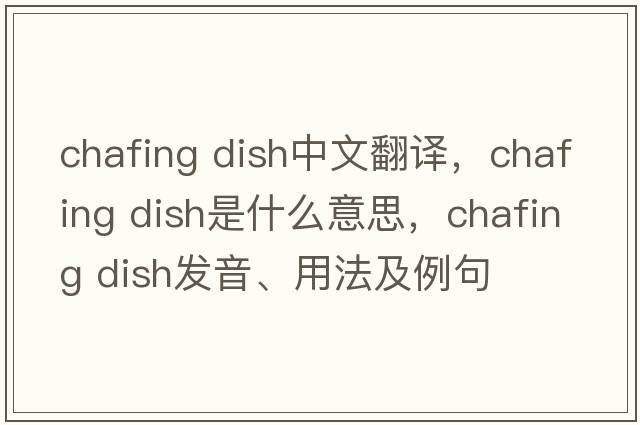 chafing dish中文翻譯，chafing dish是什么意思，chafing dish發(fā)音、用法及例句