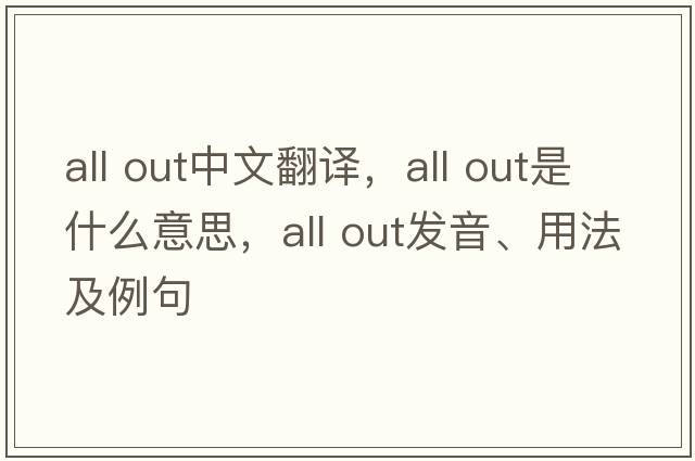all out中文翻譯，all out是什么意思，all out發(fā)音、用法及例句