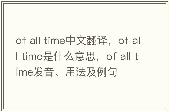 of all time中文翻譯，of all time是什么意思，of all time發(fā)音、用法及例句