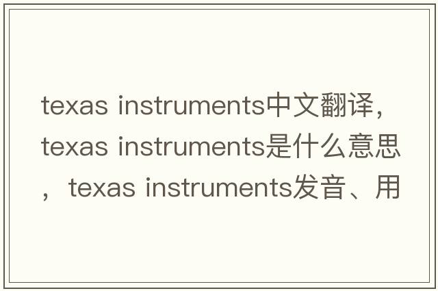 texas instruments中文翻譯，texas instruments是什么意思，texas instruments發(fā)音、用法及例句