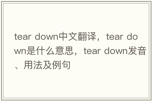 tear down中文翻譯，tear down是什么意思，tear down發(fā)音、用法及例句