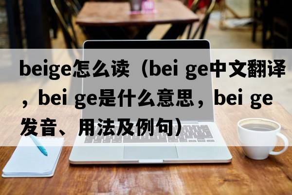 beige怎么讀（bei ge中文翻譯，bei ge是什么意思，bei ge發(fā)音、用法及例句）