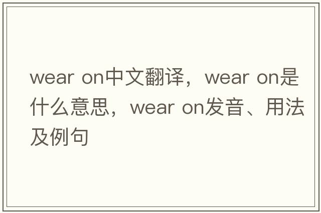 wear on中文翻譯，wear on是什么意思，wear on發(fā)音、用法及例句