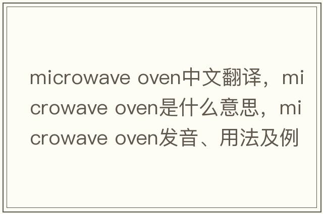 microwave oven中文翻譯，microwave oven是什么意思，microwave oven發(fā)音、用法及例句