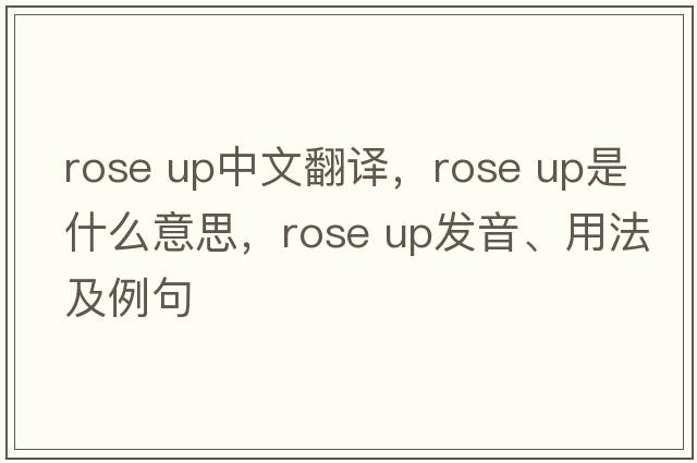 rose up中文翻譯，rose up是什么意思，rose up發(fā)音、用法及例句