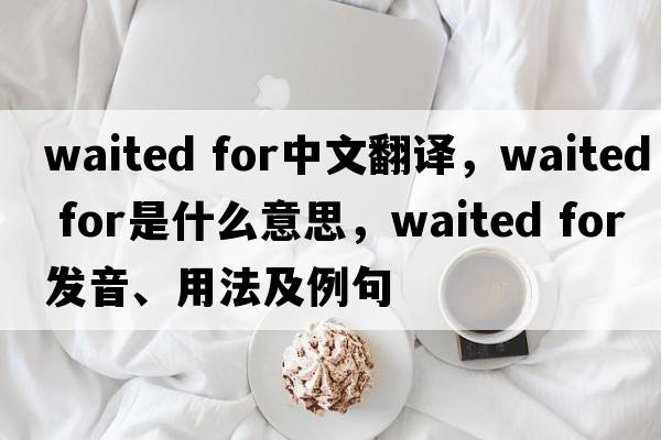 waited for中文翻譯，waited for是什么意思，waited for發(fā)音、用法及例句