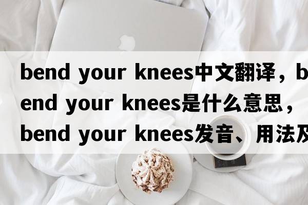 bend your knees中文翻譯，bend your knees是什么意思，bend your knees發(fā)音、用法及例句
