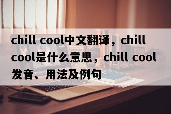chill cool中文翻譯，chill cool是什么意思，chill cool發(fā)音、用法及例句