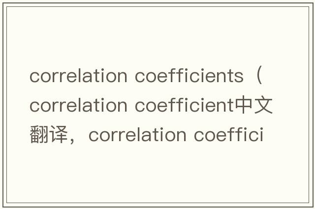 correlation coefficients（correlation coefficient中文翻譯，correlation coefficient是什么意思，correlation coeffi