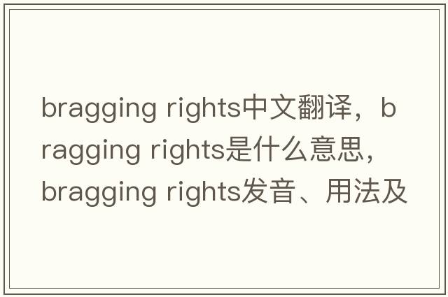 bragging rights中文翻譯，bragging rights是什么意思，bragging rights發(fā)音、用法及例句