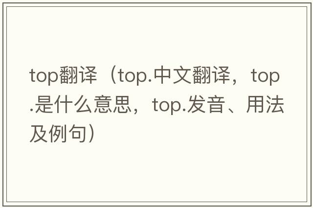 top翻譯（top.中文翻譯，top.是什么意思，top.發(fā)音、用法及例句）
