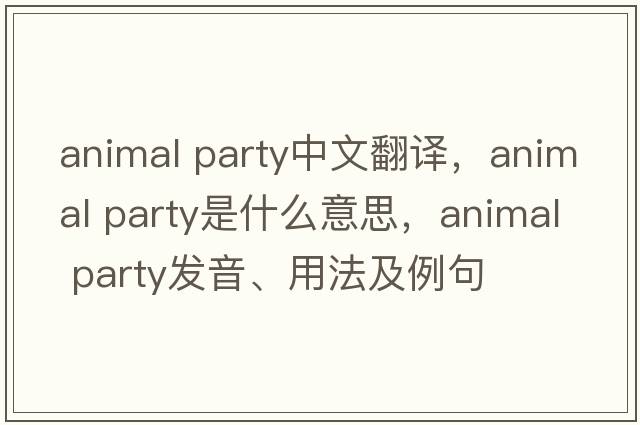 animal party中文翻譯，animal party是什么意思，animal party發(fā)音、用法及例句