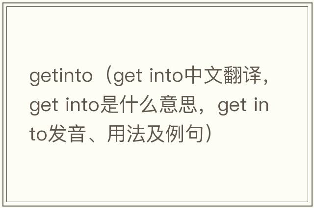 getinto（get into中文翻譯，get into是什么意思，get into發(fā)音、用法及例句）