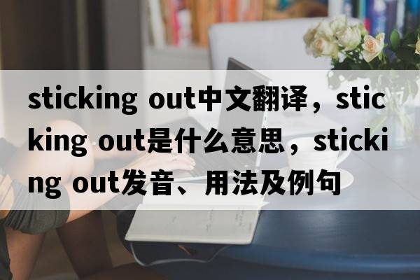 sticking out中文翻譯，sticking out是什么意思，sticking out發(fā)音、用法及例句
