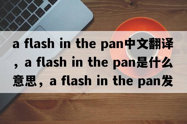 a flash in the pan中文翻譯，a flash in the pan是什么意思，a flash in the pan發(fā)音、用法及例句