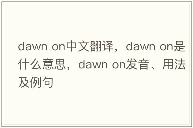 dawn on中文翻譯，dawn on是什么意思，dawn on發(fā)音、用法及例句
