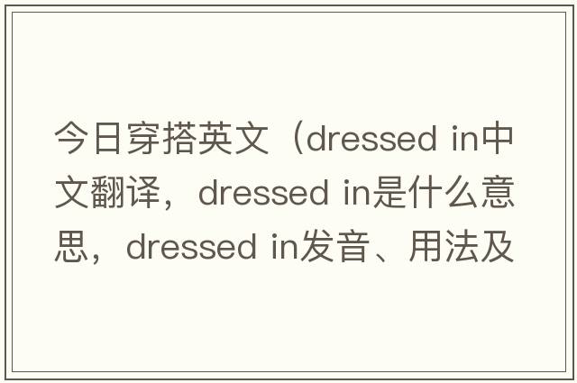 今日穿搭英文（dressed in中文翻譯，dressed in是什么意思，dressed in發(fā)音、用法及例句）