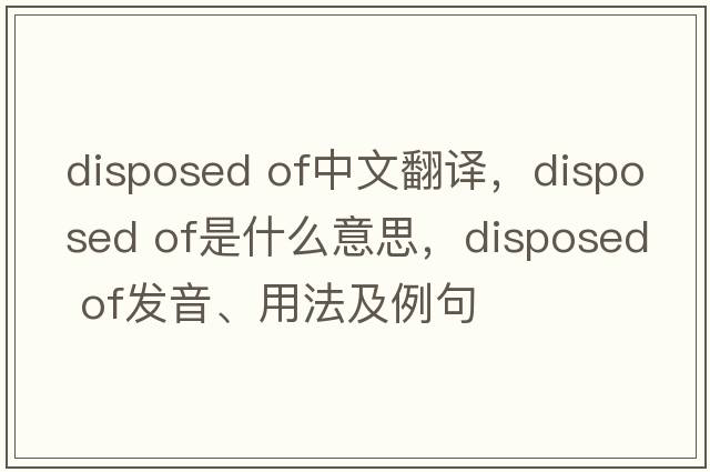 disposed of中文翻譯，disposed of是什么意思，disposed of發(fā)音、用法及例句