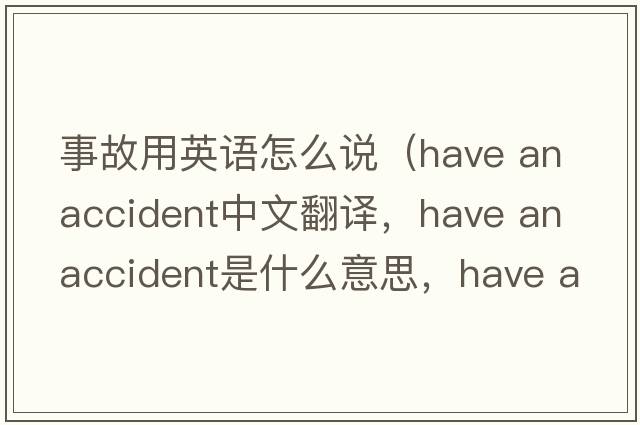 事故用英語(yǔ)怎么說(shuō)（have an accident中文翻譯，have an accident是什么意思，have an accident發(fā)音、用法及例句）