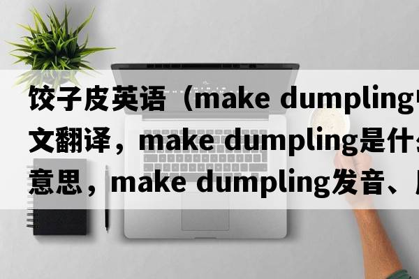 餃子皮英語(yǔ)（make dumpling中文翻譯，make dumpling是什么意思，make dumpling發(fā)音、用法及例句）