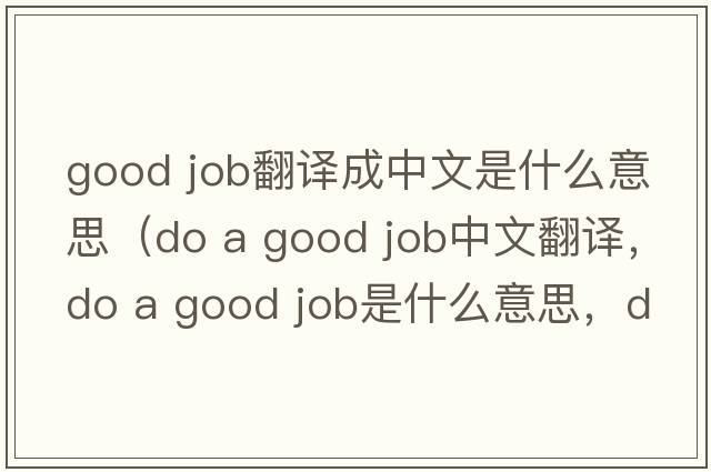 good job翻譯成中文是什么意思（do a good job中文翻譯，do a good job是什么意思，do a good job發(fā)音、用法及例句）
