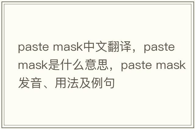 paste mask中文翻譯，paste mask是什么意思，paste mask發(fā)音、用法及例句
