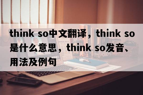 think so中文翻譯，think so是什么意思，think so發(fā)音、用法及例句