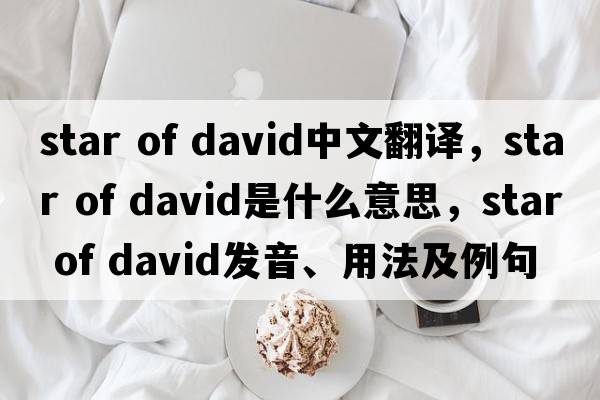 star of david中文翻譯，star of david是什么意思，star of david發(fā)音、用法及例句