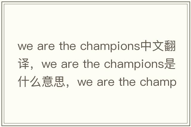 we are the champions中文翻譯，we are the champions是什么意思，we are the champions發(fā)音、用法及例句