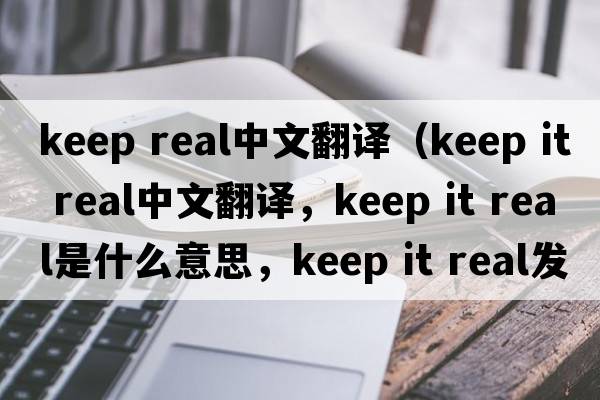 keep real中文翻譯（keep it real中文翻譯，keep it real是什么意思，keep it real發(fā)音、用法及例句）