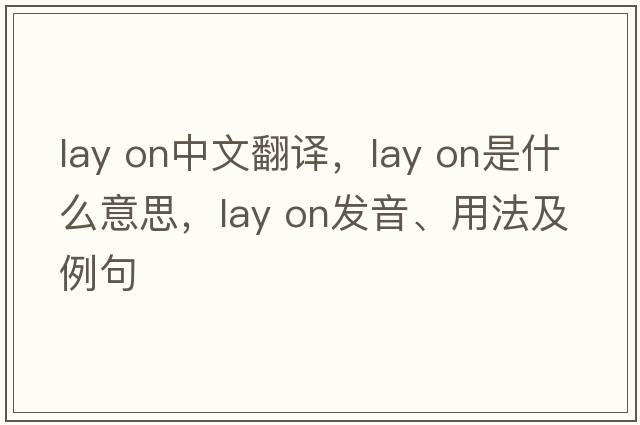 lay on中文翻譯，lay on是什么意思，lay on發(fā)音、用法及例句