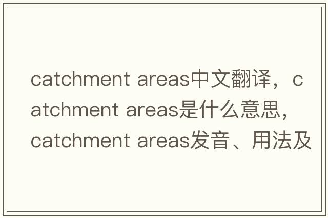 catchment areas中文翻譯，catchment areas是什么意思，catchment areas發(fā)音、用法及例句