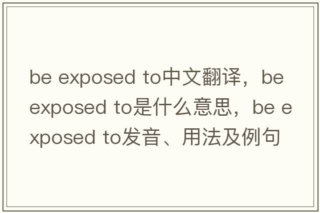be exposed to中文翻譯，be exposed to是什么意思，be exposed to發(fā)音、用法及例句