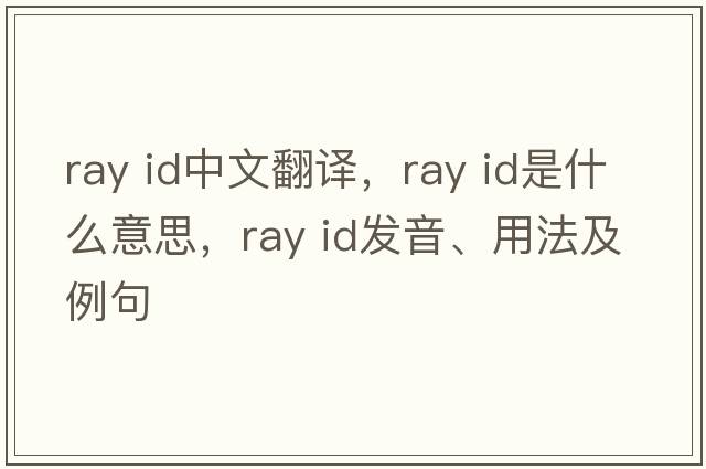ray id中文翻譯，ray id是什么意思，ray id發(fā)音、用法及例句