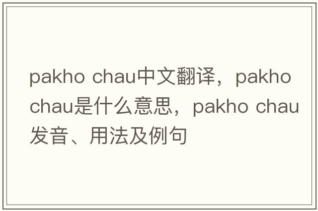 pakho chau中文翻譯，pakho chau是什么意思，pakho chau發(fā)音、用法及例句