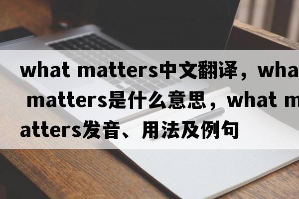 what matters中文翻譯，what matters是什么意思，what matters發(fā)音、用法及例句