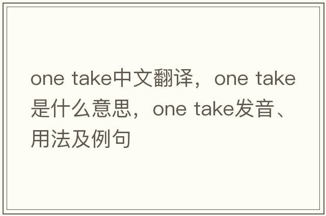 one take中文翻譯，one take是什么意思，one take發(fā)音、用法及例句