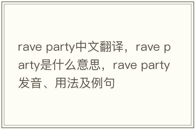 rave party中文翻譯，rave party是什么意思，rave party發(fā)音、用法及例句